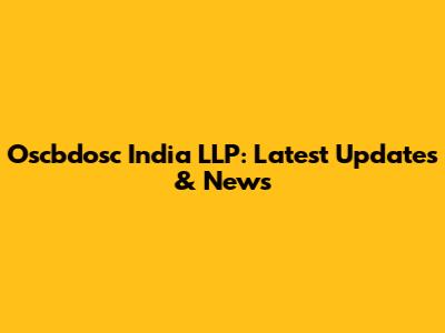 Oscbdosc India LLP: Latest Updates & News