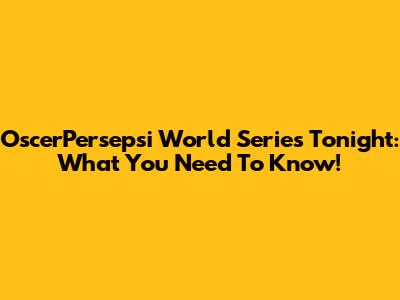 OscerPersepsi World Series Tonight: What You Need To Know!