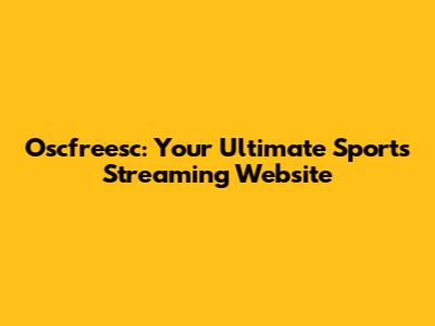 Oscfreesc: Your Ultimate Sports Streaming Website