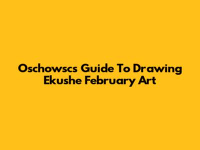 Oschowsc's Guide To Drawing Ekushe February Art