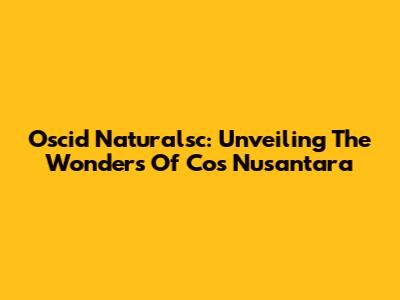 Oscid Naturalsc: Unveiling The Wonders Of Cos Nusantara