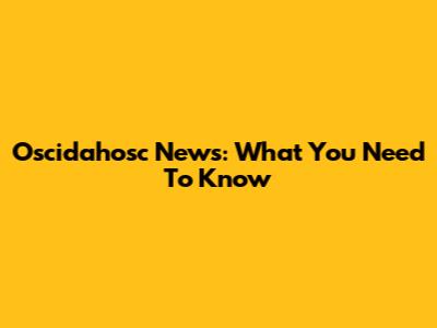 Oscidahosc News: What You Need To Know