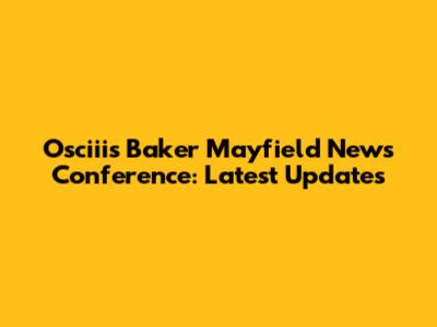 Osciii's Baker Mayfield News Conference: Latest Updates