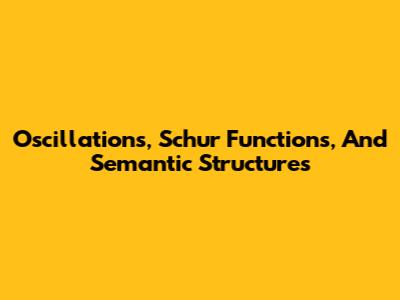 Oscillations, Schur Functions, And Semantic Structures