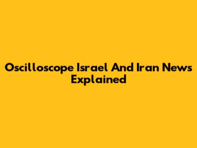 Oscilloscope Israel And Iran News Explained