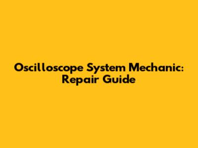 Oscilloscope System Mechanic: Repair Guide