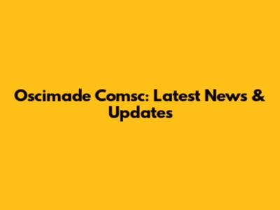 Oscimade Comsc: Latest News & Updates