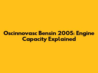 Oscinnovasc Bensin 2005: Engine Capacity Explained