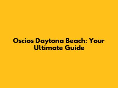 Oscios Daytona Beach: Your Ultimate Guide