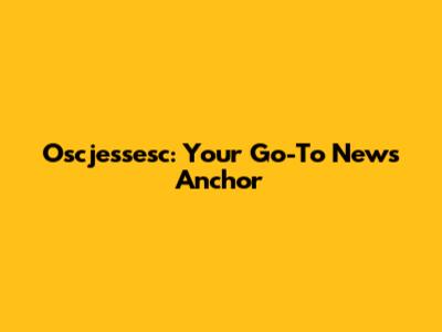 Oscjessesc: Your Go-To News Anchor