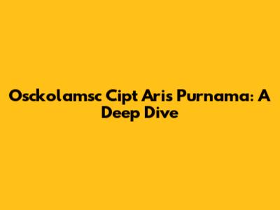 Osckolamsc Cipt Aris Purnama: A Deep Dive