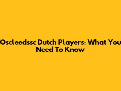 Oscleedssc Dutch Players: What You Need To Know