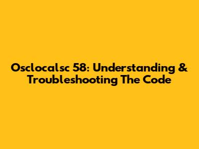 Osclocalsc 58: Understanding & Troubleshooting The Code