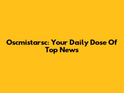Oscmistarsc: Your Daily Dose Of Top News