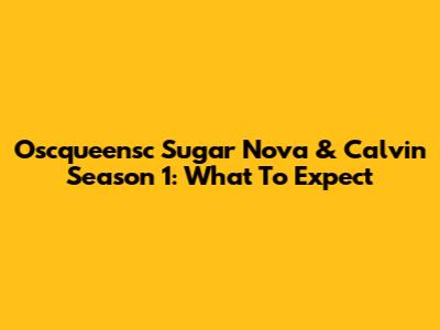 Oscqueensc Sugar Nova & Calvin Season 1: What To Expect