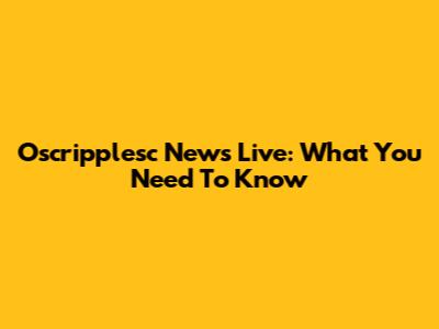 Oscripplesc News Live: What You Need To Know