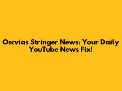 Oscvias Stringer News: Your Daily YouTube News Fix!