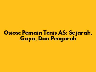 Osiosc Pemain Tenis AS: Sejarah, Gaya, Dan Pengaruh