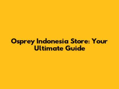 Osprey Indonesia Store: Your Ultimate Guide