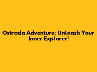 Ostrada Adventure: Unleash Your Inner Explorer!