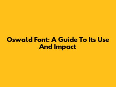 Oswald Font: A Guide To Its Use And Impact