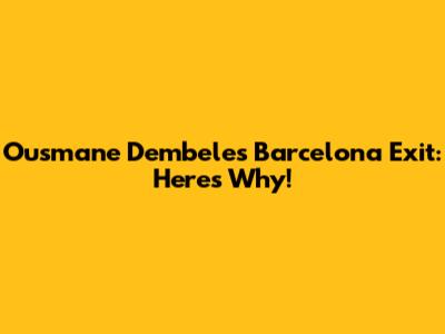 Ousmane Dembele's Barcelona Exit: Here's Why!