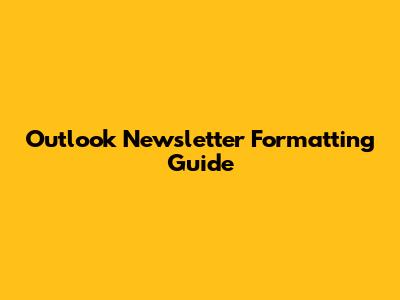 Outlook Newsletter Formatting Guide
