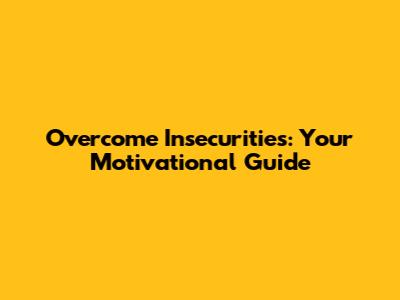 Overcome Insecurities: Your Motivational Guide
