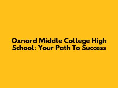 Oxnard Middle College High School: Your Path To Success