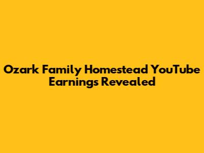 Ozark Family Homestead YouTube Earnings Revealed