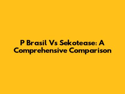 P Brasil Vs Sekotease: A Comprehensive Comparison