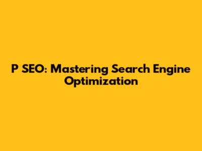 P SEO: Mastering Search Engine Optimization