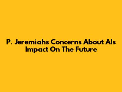 P. Jeremiah's Concerns About AI's Impact On The Future