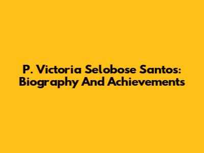 P. Victoria Selobose Santos: Biography And Achievements