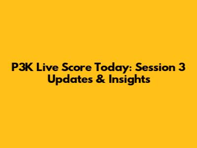 P3K Live Score Today: Session 3 Updates & Insights
