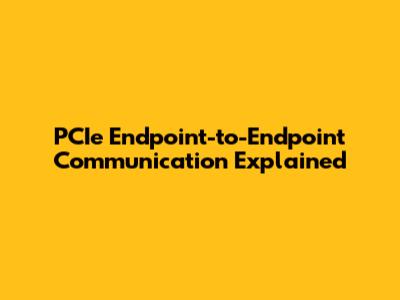 PCIe Endpoint-to-Endpoint Communication Explained