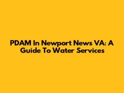 PDAM In Newport News VA: A Guide To Water Services