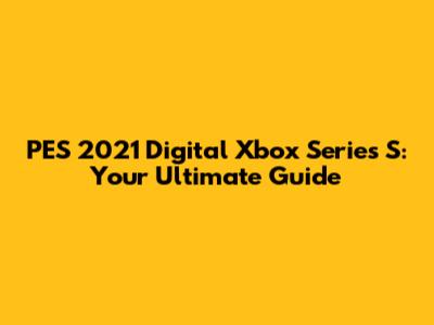 PES 2021 Digital Xbox Series S: Your Ultimate Guide