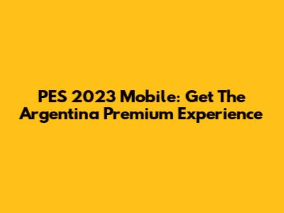 PES 2023 Mobile: Get The Argentina Premium Experience