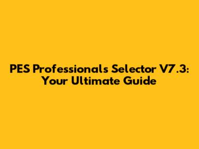 PES Professionals Selector V7.3: Your Ultimate Guide