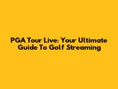 PGA Tour Live: Your Ultimate Guide To Golf Streaming