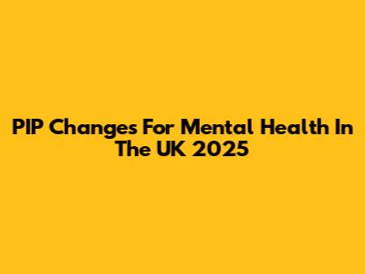PIP Changes For Mental Health In The UK 2025