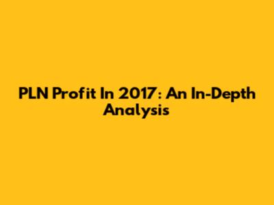 PLN Profit In 2017: An In-Depth Analysis