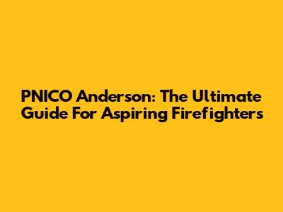PNICO Anderson: The Ultimate Guide For Aspiring Firefighters