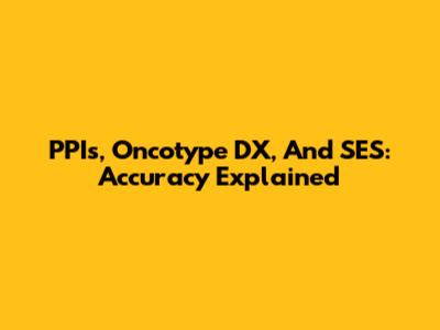 PPIs, Oncotype DX, And SES: Accuracy Explained