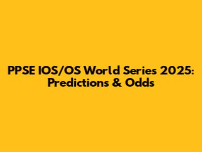 PPSE IOS/OS World Series 2025: Predictions & Odds