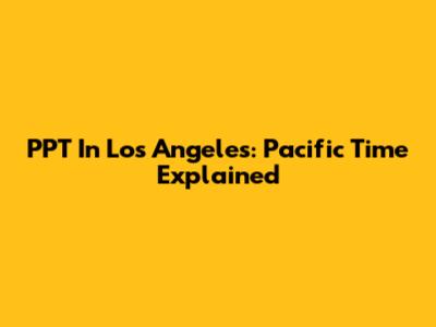PPT In Los Angeles: Pacific Time Explained