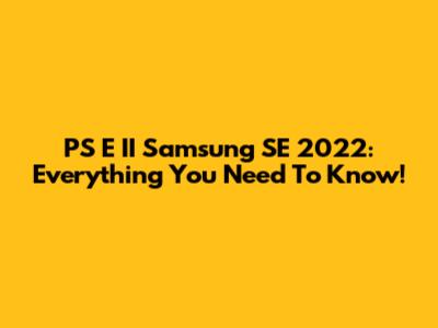 PS E II Samsung SE 2022: Everything You Need To Know!
