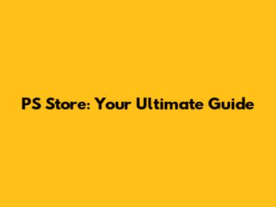 PS Store: Your Ultimate Guide