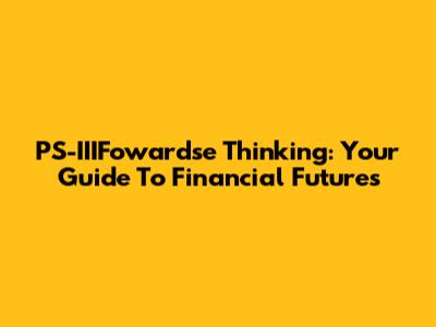 PS-IIIFowardse Thinking: Your Guide To Financial Futures